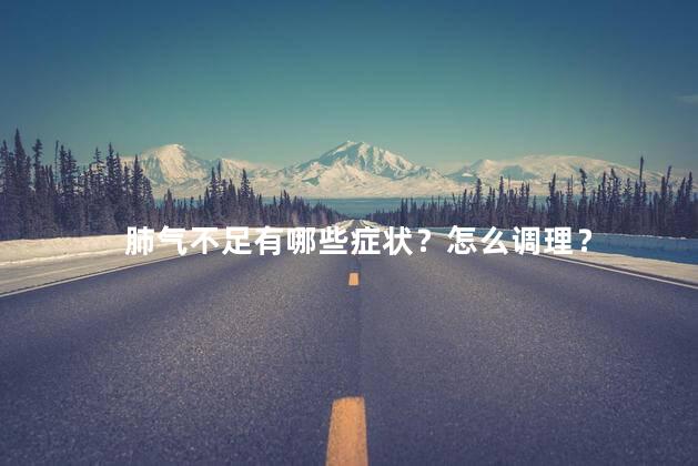 肺气不足有哪些症状？怎么调理？