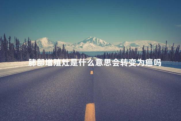肺部增殖灶是什么意思会转变为癌吗