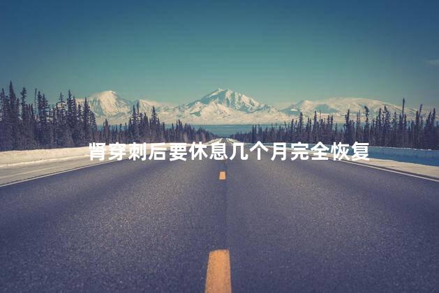 肾穿刺后要休息几个月完全恢复