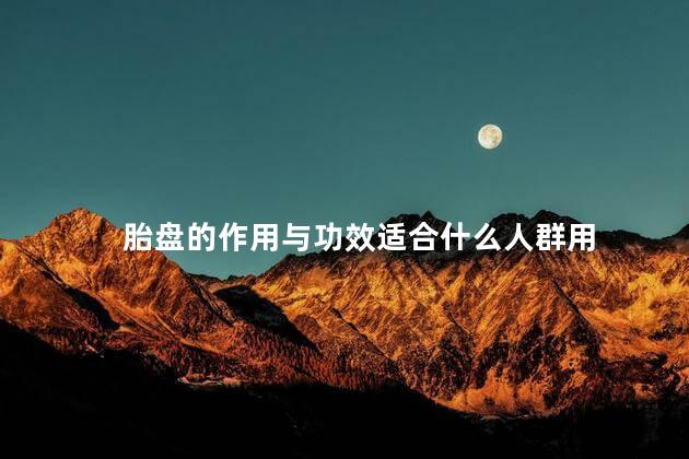 胎盘的作用与功效适合什么人群用