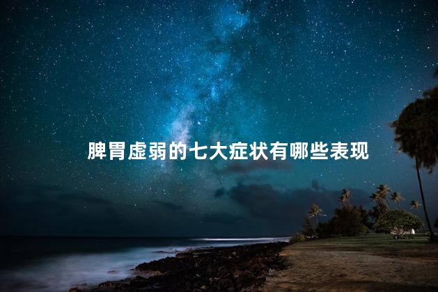 脾胃虚弱的七大症状有哪些表现
