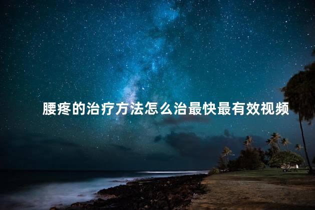 腰疼的治疗方法怎么治最快最有效视频