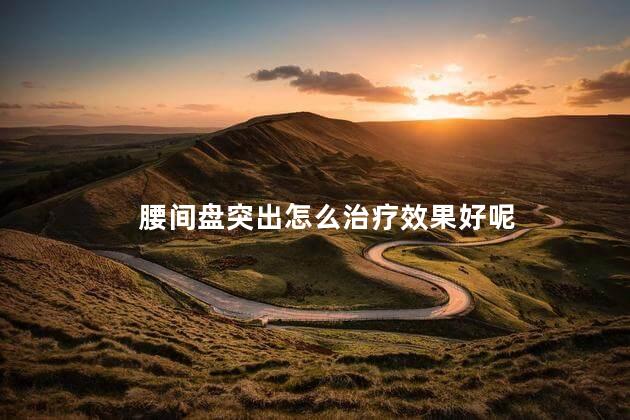 腰间盘突出怎么治疗效果好呢