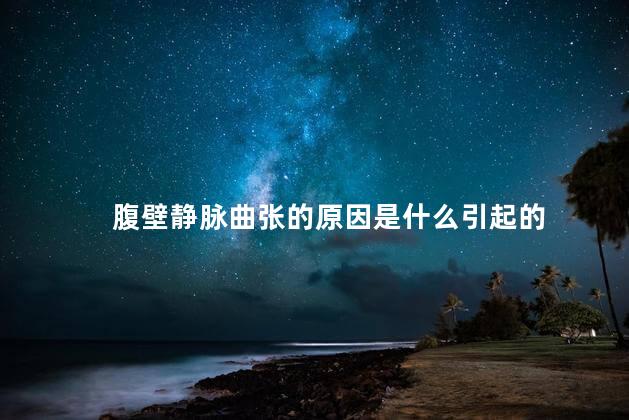腹壁静脉曲张的原因是什么引起的