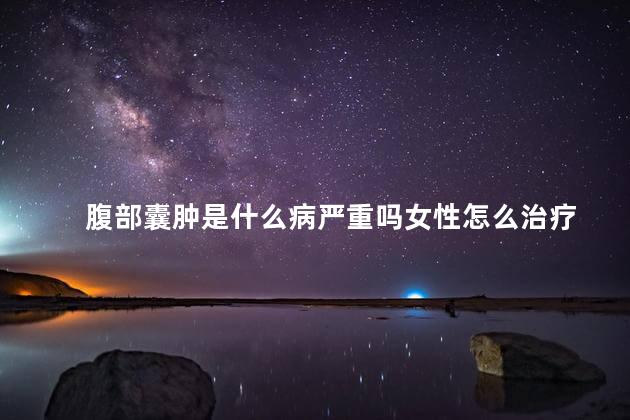 腹部囊肿是什么病严重吗女性怎么治疗
