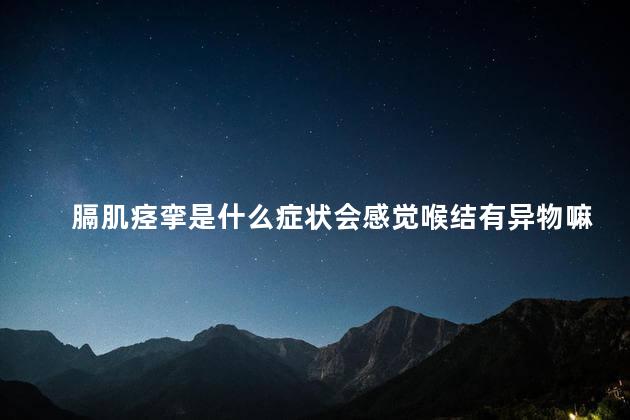 膈肌痉挛是什么症状会感觉喉结有异物嘛