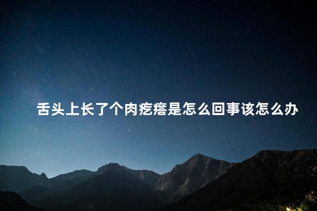 舌头上长了个肉疙瘩是怎么回事该怎么办啊