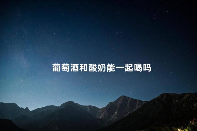 葡萄酒和酸奶能一起喝吗