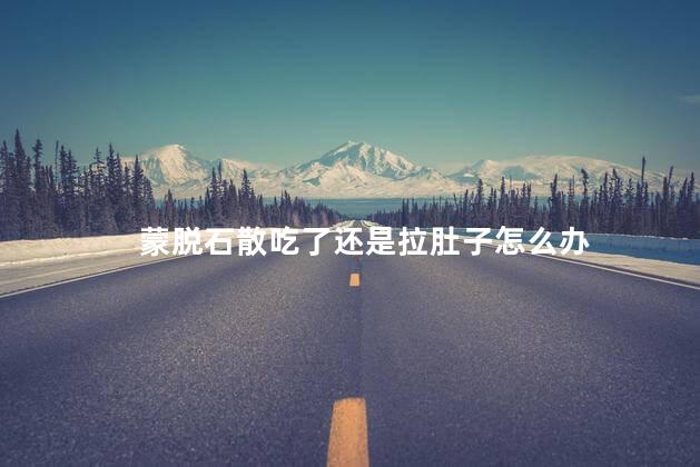 蒙脱石散吃了还是拉肚子怎么办