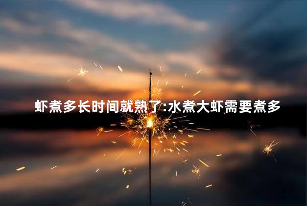 虾煮多长时间就熟了:水煮大虾需要煮多长时间