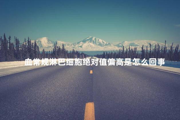 血常规淋巴细胞绝对值偏高是怎么回事
