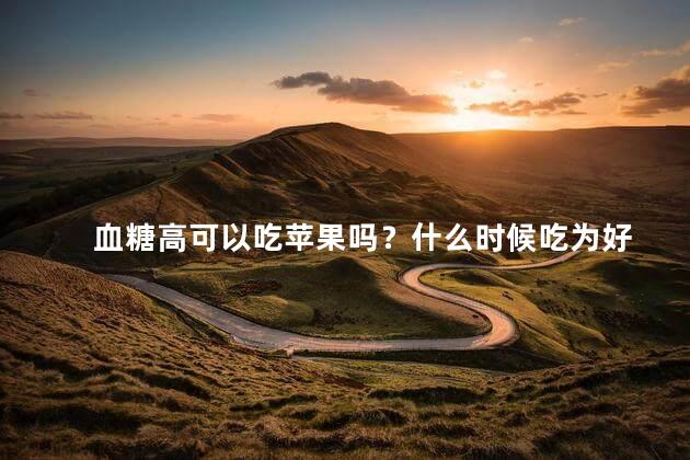 血糖高可以吃苹果吗？什么时候吃为好