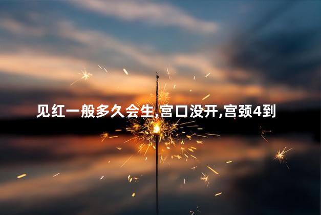 见红一般多久会生,宫口没开,宫颈4到5厘米
