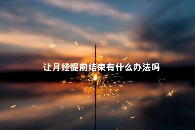 让月经提前结束有什么办法吗