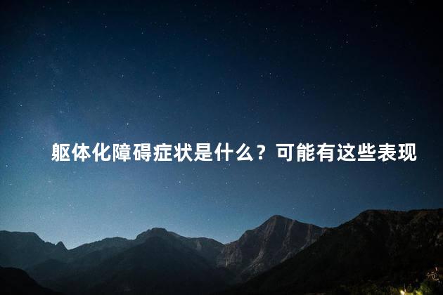 躯体化障碍症状是什么？可能有这些表现吗