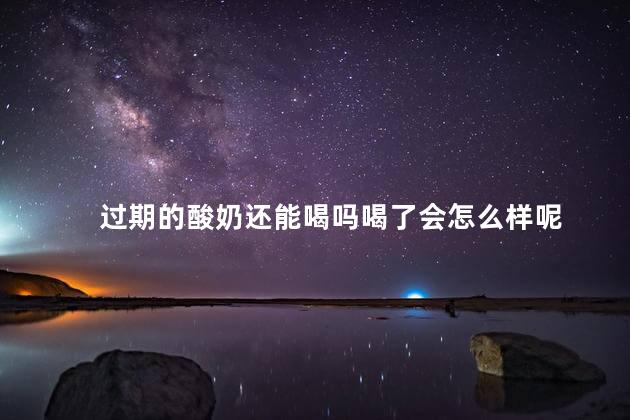 过期的酸奶还能喝吗喝了会怎么样呢