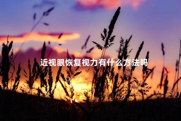 近视眼恢复视力有什么方法吗