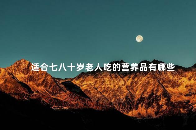 适合七八十岁老人吃的营养品有哪些