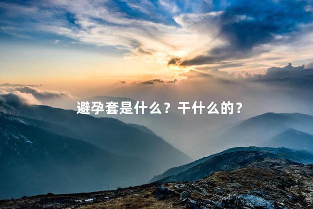 避孕套是什么？干什么的？