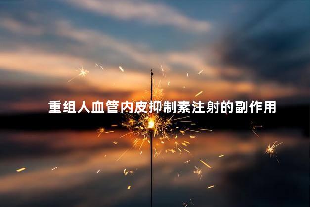 重组人血管内皮抑制素注射的副作用