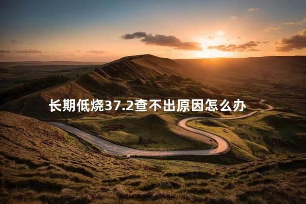 长期低烧37.2查不出原因怎么办