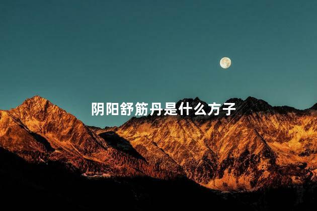 阴阳舒筋丹是什么方子