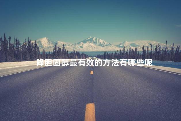 降胆固醇最有效的方法有哪些呢