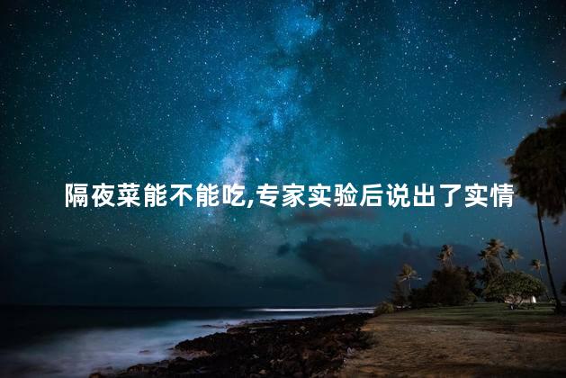 隔夜菜能不能吃,专家实验后说出了实情