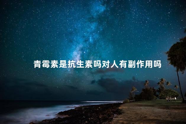 青霉素是抗生素吗对人有副作用吗