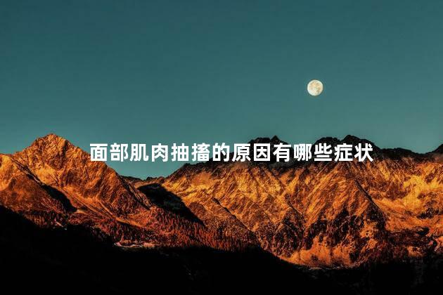面部肌肉抽搐的原因有哪些症状