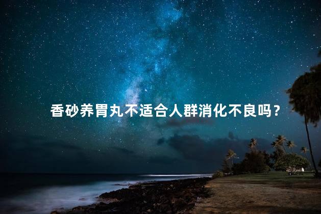 香砂养胃丸不适合人群消化不良吗？