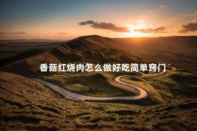 香菇红烧肉怎么做好吃简单窍门