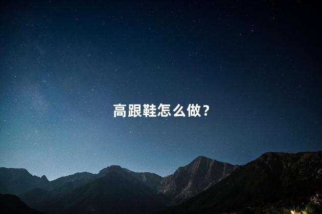 高跟鞋怎么做？
