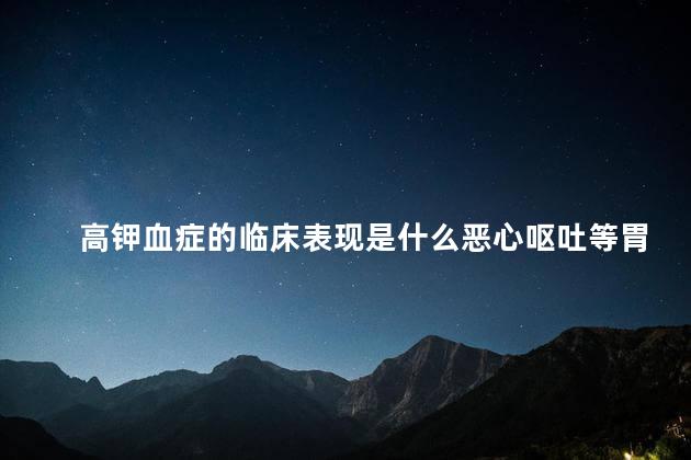 高钾血症的临床表现是什么恶心呕吐等胃肠道症状