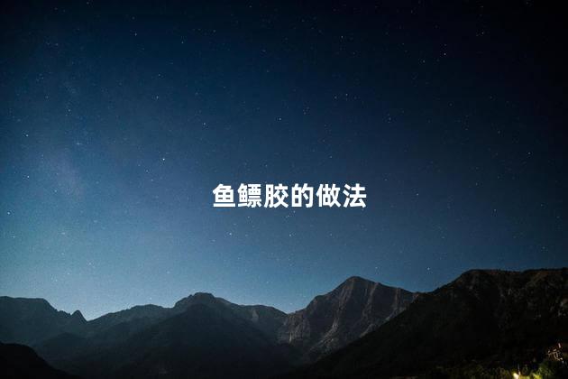 鱼鳔胶的做法