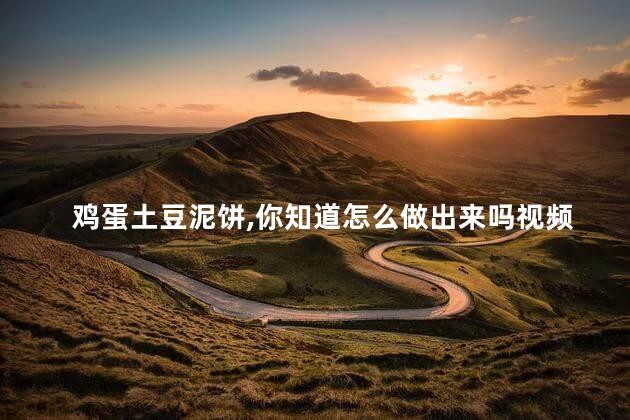 鸡蛋土豆泥饼,你知道怎么做出来吗视频