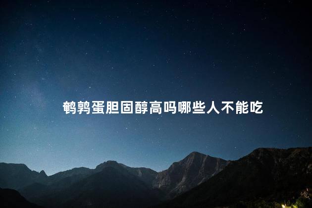 鹌鹑蛋胆固醇高吗哪些人不能吃