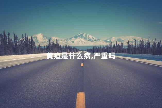 黄疸是什么病,严重吗