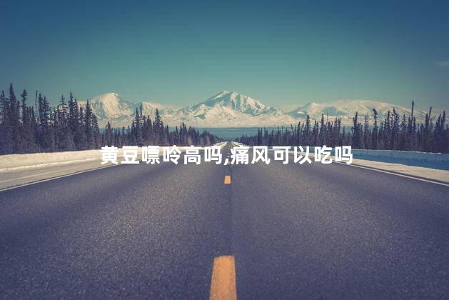 黄豆嘌呤高吗,痛风可以吃吗