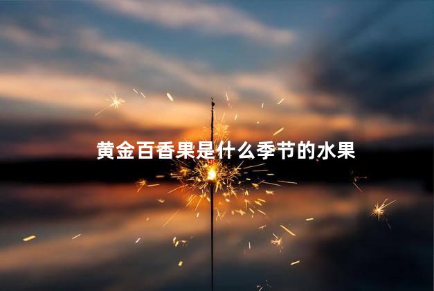 黄金百香果是什么季节的水果